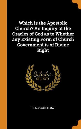 Which is the Apostolic Church? An Inquiry at the Oracles of God as to Whether any Existing Form of Church Government is of Divine Right