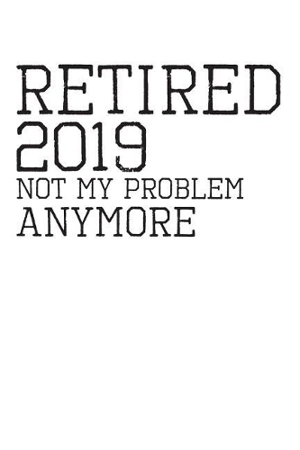 Retired 2019 Not My Problem Anymore