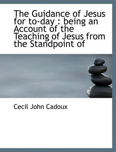 The Guidance of Jesus for To-Day: Being an Account of the Teaching of Jesus from the Standpoint of(English)
