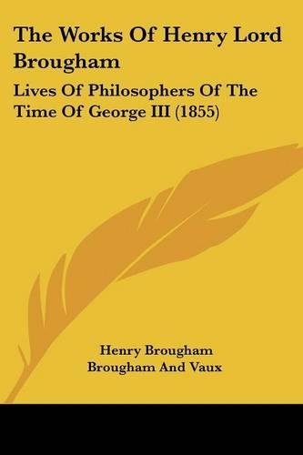 The Works Of Henry Lord Brougham: Lives Of Philosophers Of The Time Of George III (1855)(English)