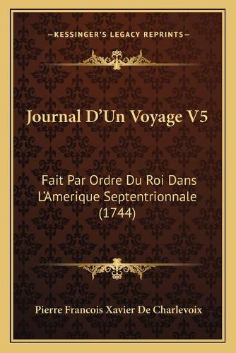 Journal D'Un Voyage V5: Fait Par Ordre Du Roi Dans L'Amerique Septentrionnale (1744)(French)