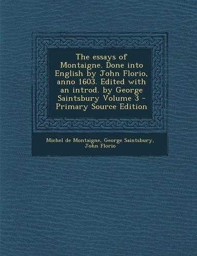 The Essays of Montaigne. Done Into English by John Florio, Anno 1603. Edited with an Introd. by George Saintsbury Volume 3