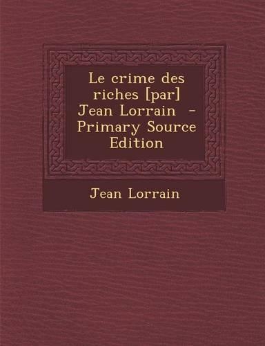 Le Crime Des Riches [Par] Jean Lorrain - Primary Source Edition: (French)
