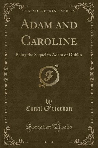 Adam and Caroline: Being the Sequel to Adam of Dublin (Classic Reprint)