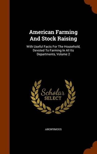 American Farming And Stock Raising: With Useful Facts For The Household, Devoted To Farming In All Its Departments, Volume 2(English)