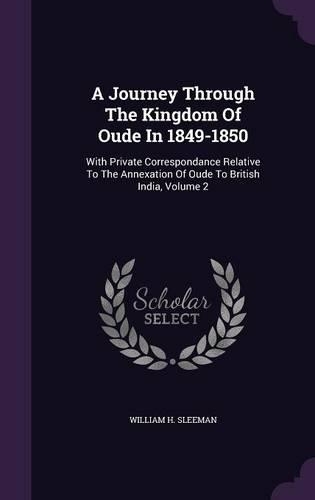 A Journey Through The Kingdom Of Oude In 1849-1850: With Private Correspondance Relative To The Annexation Of Oude To British India, Volume 2(English)