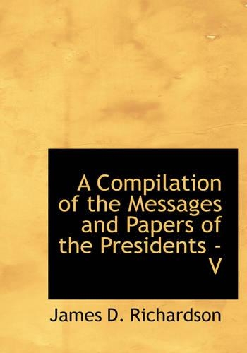A Compilation of the Messages and Papers of the Presidents - V