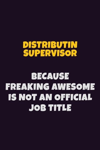 Distributin Supervisor, Because Freaking Awesome Is Not An Official Job Title: 6X9 Career Pride Notebook Unlined 120 pages Writing Journal