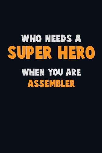 Who Need A SUPER HERO, When You Are Assembler: 6X9 Career Pride 120 pages Writing Notebooks