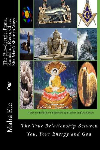 The Bio-Electric, Prana, Kundalini, Reiki, Chi & Sha Man's Shaman Ways: The True Relationship Between You, Your Energy and God