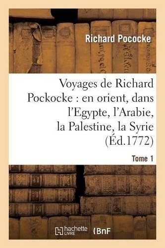 Voyages de Richard Pockocke: En Orient, Dans l'Egypte, l'Arabie, La Palestine, La Syrie. T. 1: , La Grèce, La Thrace, Etc...(Histoire)