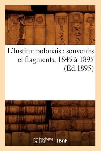 L'Institut Polonais: Souvenirs Et Fragments, 1845 À 1895 (Éd.1895): (Sciences Sociales)