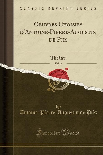 Oeuvres Choisies d'Antoine-Pierre-Augustin de Piis, Vol. 2: Théâtre (Classic Reprint)