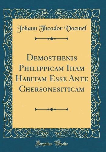 Demosthenis Philippicam Iiiam Habitam Esse Ante Chersonesiticam (Classic Reprint)