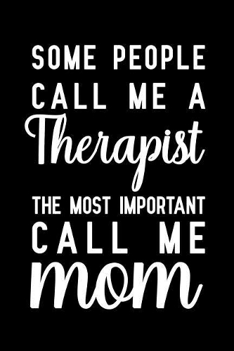 Some People Call Me A Therapist The Most Important Call Me Mom