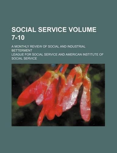 Social Service Volume 7-10; A Monthly Review of Social and Industrial Betterment: (English)