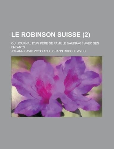 Le Robinson Suisse; Ou, Journal D'Un Pere de Famille Naufrage Avec Ses Enfants (2 ): (English)