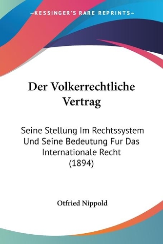 Der Volkerrechtliche Vertrag: Seine Stellung Im Rechtssystem Und Seine Bedeutung Fur Das Internationale Recht (1894)(German)