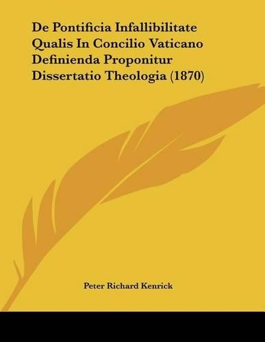 De Pontificia Infallibilitate Qualis In Concilio Vaticano Definienda Proponitur Dissertatio Theologia (1870)