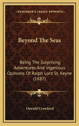 Beyond The Seas: Being The Surprising Adventures And Ingenious Opinions Of Ralph Lord St. Keyne (1887)