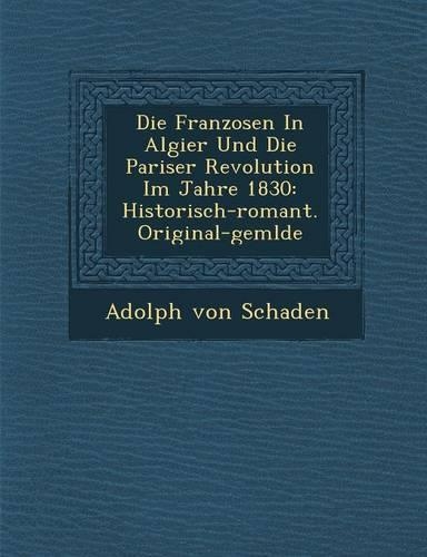 Die Franzosen in Algier Und Die Pariser Revolution Im Jahre 1830: Historisch-Romant. Original-Gem Lde(English)