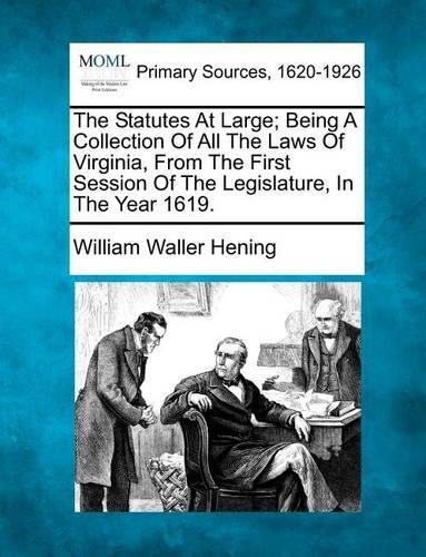 The Statutes At Large; Being A Collection Of All The Laws Of Virginia, From The First Session Of The Legislature, In The Year 1619.: (English)
