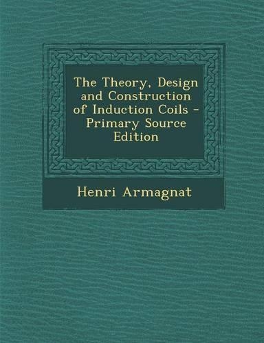 The Theory, Design and Construction of Induction Coils: (English)