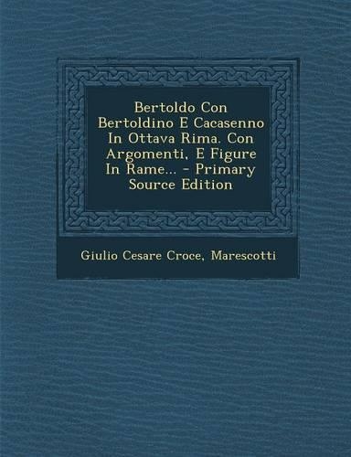 Bertoldo Con Bertoldino E Cacasenno in Ottava Rima. Con Argomenti, E Figure in Rame...: (Italian)