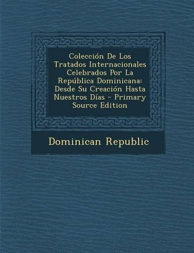 Coleccion de Los Tratados Internacionales Celebrados Por La Republica Dominicana: Desde Su Creacion Hasta Nuestros Dias - Primary Source Edition(Spanish)