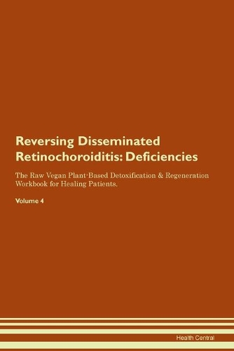 Reversing Disseminated Retinochoroiditis: Deficiencies The Raw Vegan Plant-Based Detoxification & Regeneration Workbook for Healing Patients. Volume 4