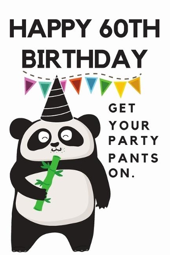 Happy 60th Birthday Get Your Party Pants On: 60th Birthday Gift / Journal / Notebook / Diary / Unique Greeting & Birthday Card Alternative