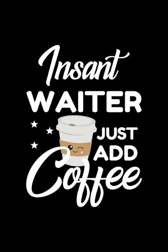 Insant Waiter Just Add Coffee: Funny Notebook for Waiter - Funny Christmas Gift Idea for Waiter - Waiter Journal - 100 pages 6x9 inches
