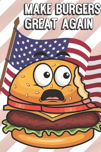 Make Burgers Great Again: MAGA Inspired Notebook Cover to Show Off What We Love and What to Make Great Again. Fun Notebook with Lined Pages.