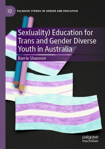 Sex(uality) Education for Trans and Gender Diverse Youth in Australia: (Palgrave Studies in Gender and Education)