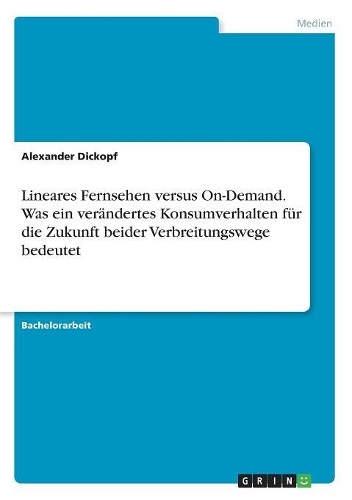 Lineares Fernsehen versus On-Demand. Was ein verändertes Konsumverhalten für die Zukunft beider Verbreitungswege bedeutet: (German)