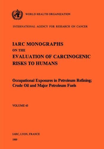 Occupational Exposures in Petroleum Refining: Crude Oil and Major Petroleum Fuels(IARC Monographs on the Evaluation of the Carcinogenic Risks)