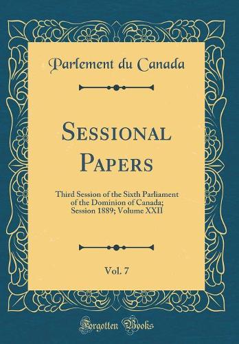 Sessional Papers, Vol. 7: Third Session of the Sixth Parliament of the Dominion of Canada; Session 1889; Volume XXII (Classic Reprint)