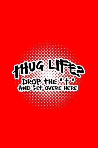 Thug Life? Drop the T and get over here