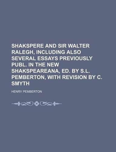 Shakspere and Sir Walter Ralegh, Including Also Several Essays Previously Publ. in the New Shakspeareana, Ed. by S.L. Pemberton, with Revision by C. Smyth