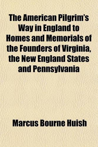 The American Pilgrim's Way in England to Homes and Memorials of the Founders of Virginia, the New England States and Pennsylvania
