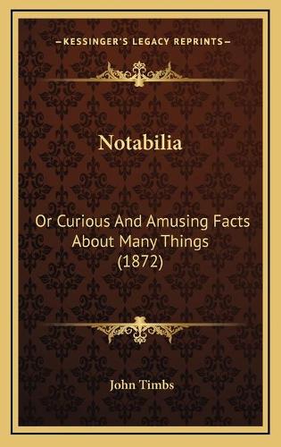Notabilia: Or Curious And Amusing Facts About Many Things (1872)(English)
