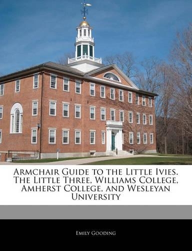 Armchair Guide to the Little Ivies. the Little Three, Williams College, Amherst College, and Wesleyan University: (English)