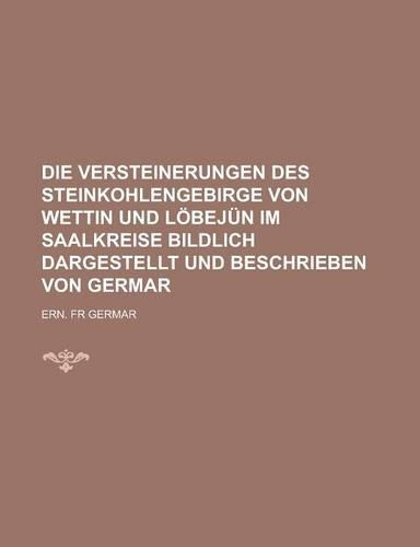 Die Versteinerungen Des Steinkohlengebirge Von Wettin Und Lobejun Im Saalkreise Bildlich Dargestellt Und Beschrieben Von Germar