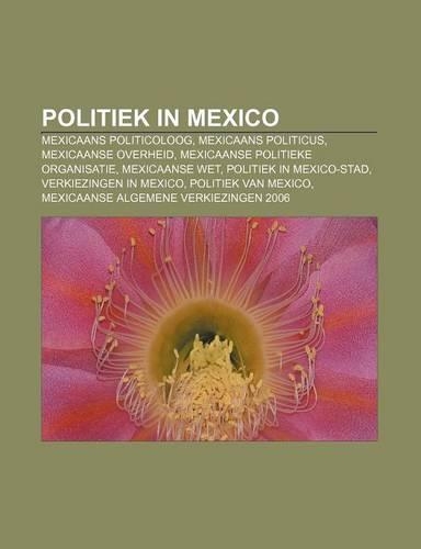 Politiek in Mexico: Mexicaans Politicoloog, Mexicaans Politicus, Mexicaanse Overheid, Mexicaanse Politieke Organisatie, Mexicaanse Wet(Dutch)