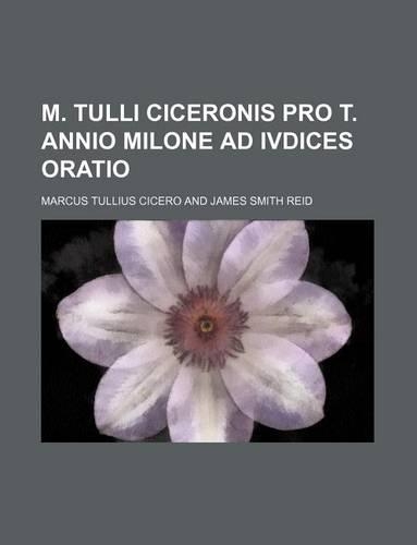 M. Tulli Ciceronis Pro T. Annio Milone Ad Ivdices Oratio