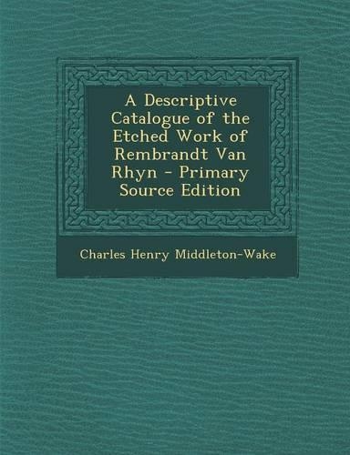 A Descriptive Catalogue of the Etched Work of Rembrandt Van Rhyn