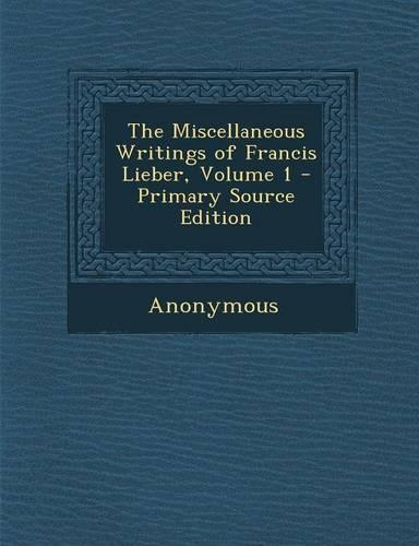 The Miscellaneous Writings of Francis Lieber, Volume 1