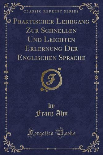 Praktischer Lehrgang Zur Schnellen Und Leichten Erlernung Der Englischen Sprache (Classic Reprint)