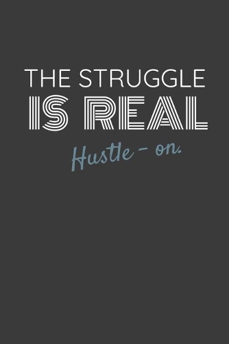 The Struggle Is Real Hustle-On.