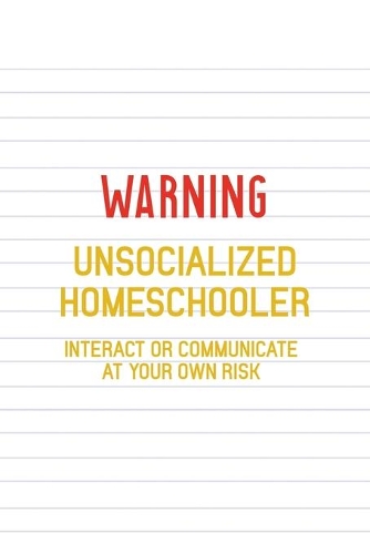 Warning Unsocialized Homeschooler Interact Or Communicate At Your Own Risk: All Purpose 6x9 Blank Lined Notebook Journal Way Better Than A Card Trendy Unique Gift Striped Sheet Homeschool